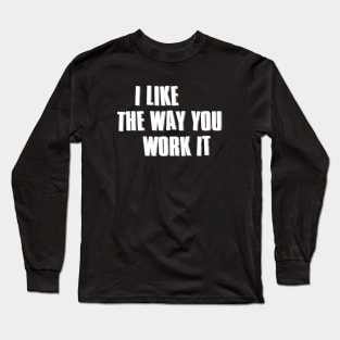 I Like The Way You Work It // Ver.2 Long Sleeve T-Shirt